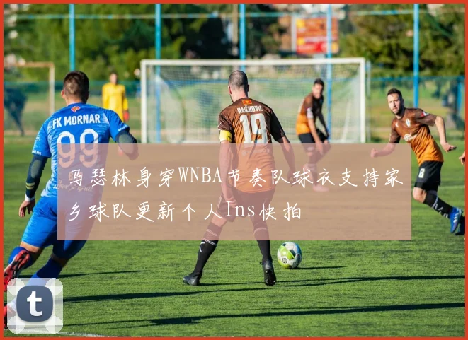 马瑟林身穿WNBA节奏队球衣支持家乡球队更新个人Ins快拍